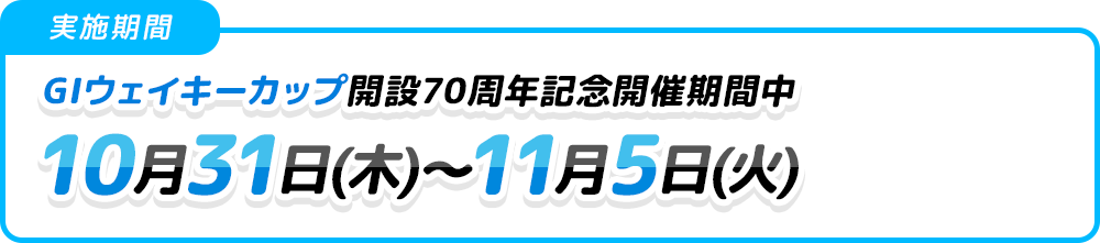 実施期間 GⅠウェイキーカップ開設70周年記念開催期間中 10月31日(木)〜11月5日(火)